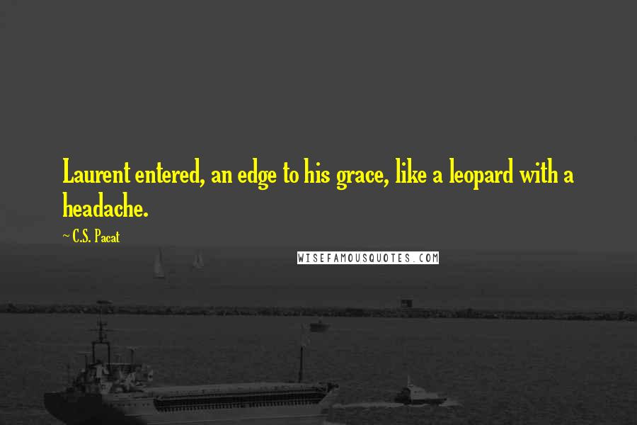 C.S. Pacat Quotes: Laurent entered, an edge to his grace, like a leopard with a headache.