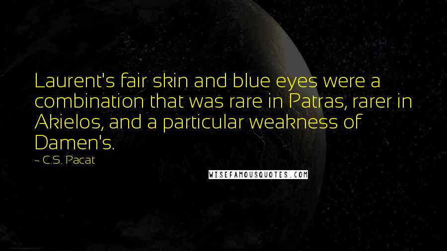 C.S. Pacat Quotes: Laurent's fair skin and blue eyes were a combination that was rare in Patras, rarer in Akielos, and a particular weakness of Damen's.