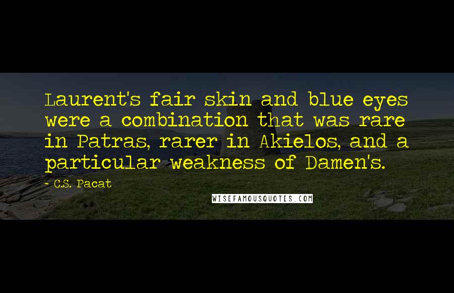 C.S. Pacat Quotes: Laurent's fair skin and blue eyes were a combination that was rare in Patras, rarer in Akielos, and a particular weakness of Damen's.