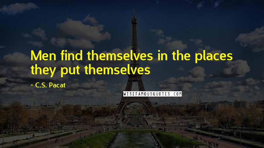 C.S. Pacat Quotes: Men find themselves in the places they put themselves