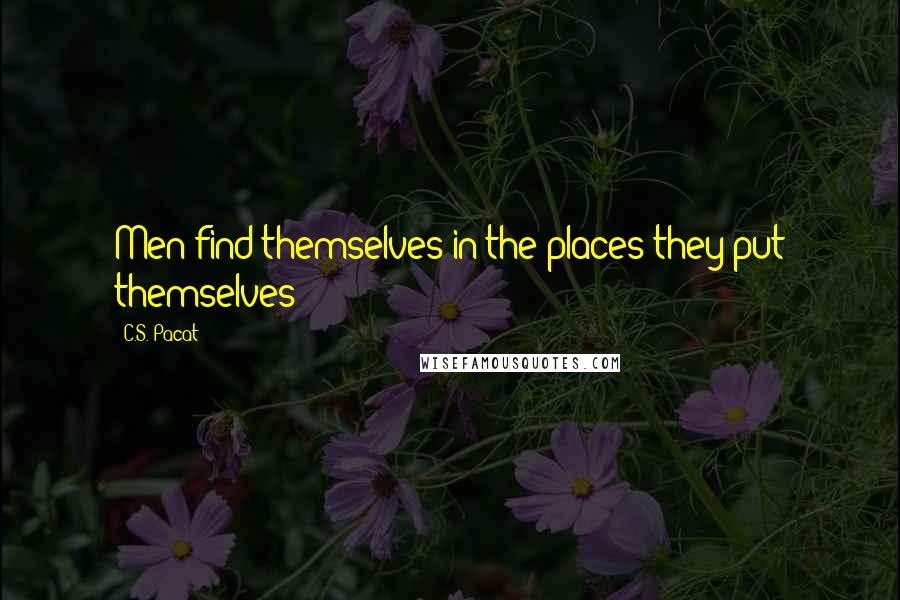 C.S. Pacat Quotes: Men find themselves in the places they put themselves