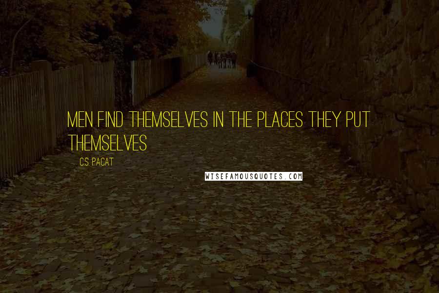 C.S. Pacat Quotes: Men find themselves in the places they put themselves