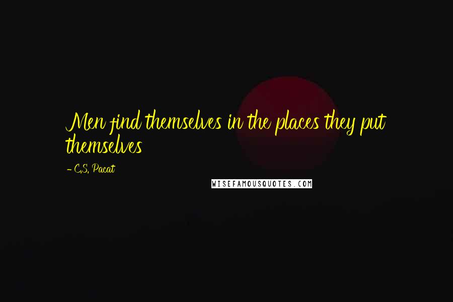 C.S. Pacat Quotes: Men find themselves in the places they put themselves