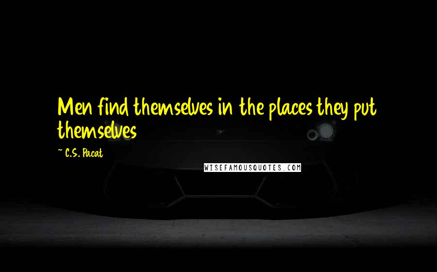 C.S. Pacat Quotes: Men find themselves in the places they put themselves