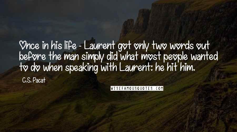 C.S. Pacat Quotes: Once in his life - Laurent got only two words out before the man simply did what most people wanted to do when speaking with Laurent: he hit him.