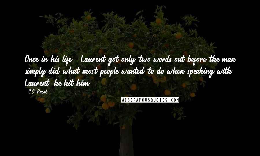 C.S. Pacat Quotes: Once in his life - Laurent got only two words out before the man simply did what most people wanted to do when speaking with Laurent: he hit him.