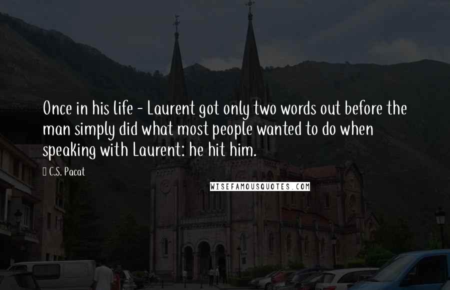 C.S. Pacat Quotes: Once in his life - Laurent got only two words out before the man simply did what most people wanted to do when speaking with Laurent: he hit him.