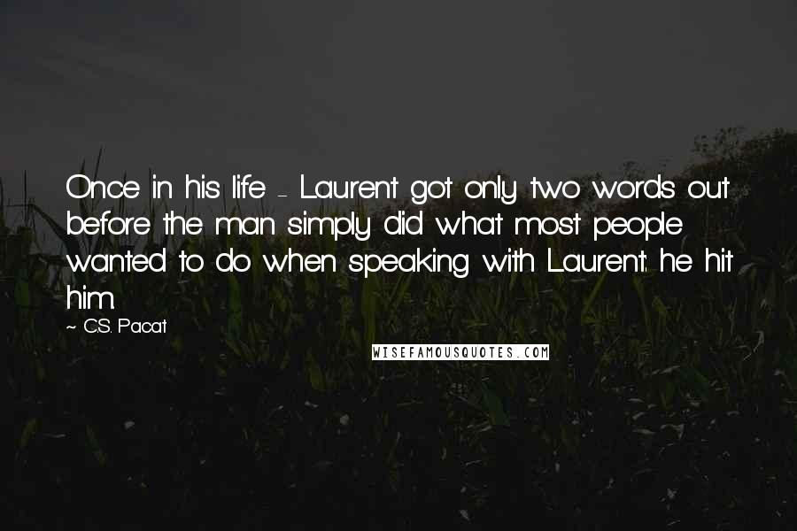 C.S. Pacat Quotes: Once in his life - Laurent got only two words out before the man simply did what most people wanted to do when speaking with Laurent: he hit him.