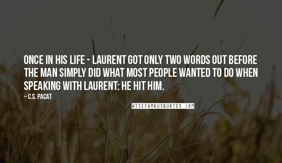 C.S. Pacat Quotes: Once in his life - Laurent got only two words out before the man simply did what most people wanted to do when speaking with Laurent: he hit him.