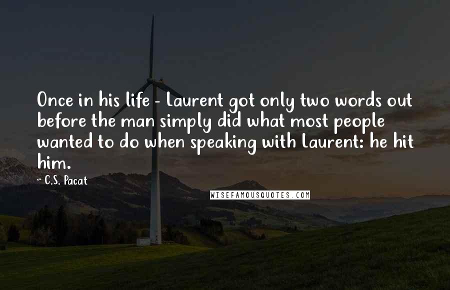 C.S. Pacat Quotes: Once in his life - Laurent got only two words out before the man simply did what most people wanted to do when speaking with Laurent: he hit him.