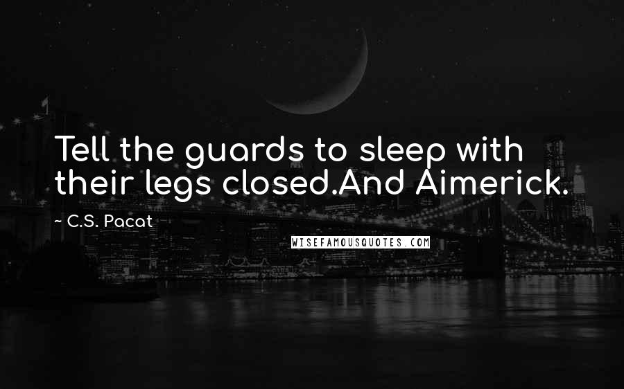 C.S. Pacat Quotes: Tell the guards to sleep with their legs closed.And Aimerick.