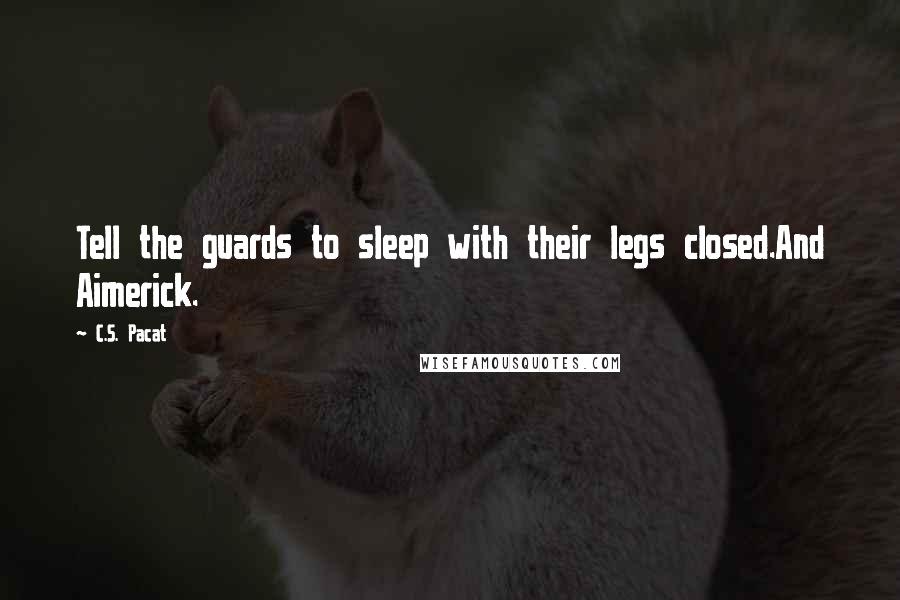 C.S. Pacat Quotes: Tell the guards to sleep with their legs closed.And Aimerick.