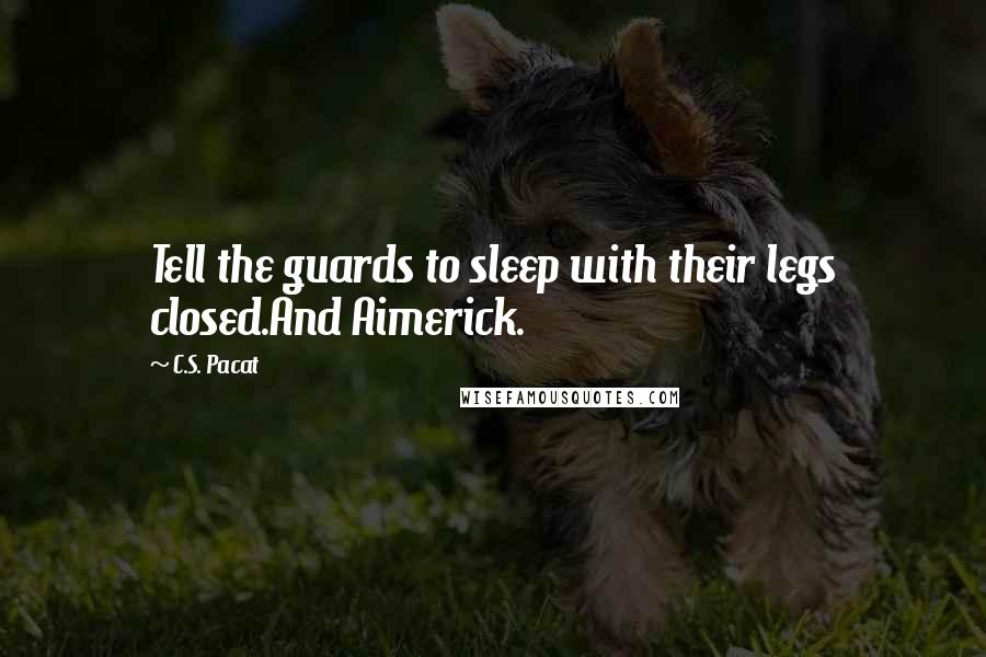 C.S. Pacat Quotes: Tell the guards to sleep with their legs closed.And Aimerick.