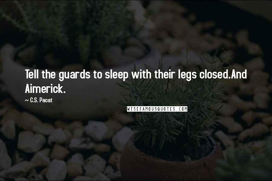 C.S. Pacat Quotes: Tell the guards to sleep with their legs closed.And Aimerick.