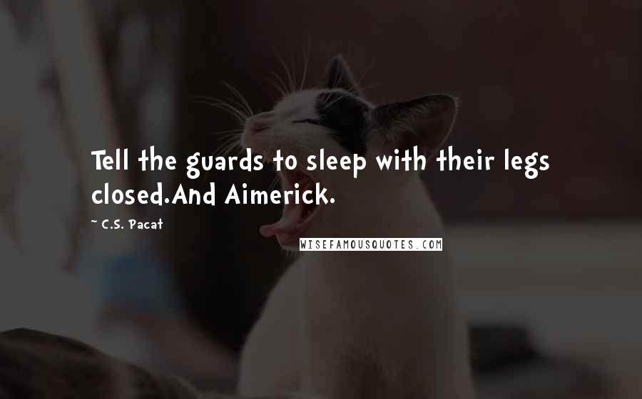 C.S. Pacat Quotes: Tell the guards to sleep with their legs closed.And Aimerick.