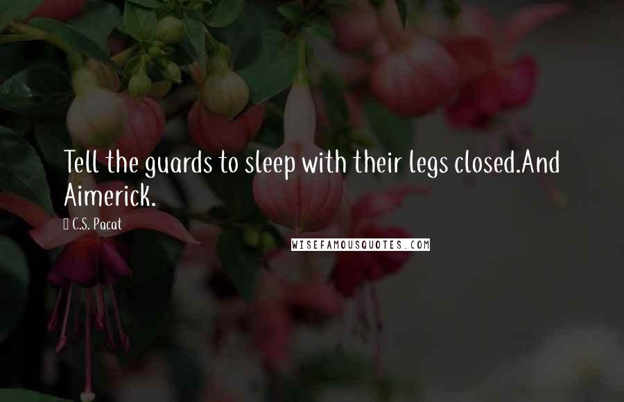 C.S. Pacat Quotes: Tell the guards to sleep with their legs closed.And Aimerick.