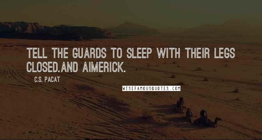 C.S. Pacat Quotes: Tell the guards to sleep with their legs closed.And Aimerick.