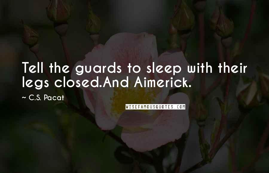 C.S. Pacat Quotes: Tell the guards to sleep with their legs closed.And Aimerick.