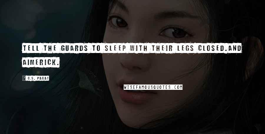 C.S. Pacat Quotes: Tell the guards to sleep with their legs closed.And Aimerick.
