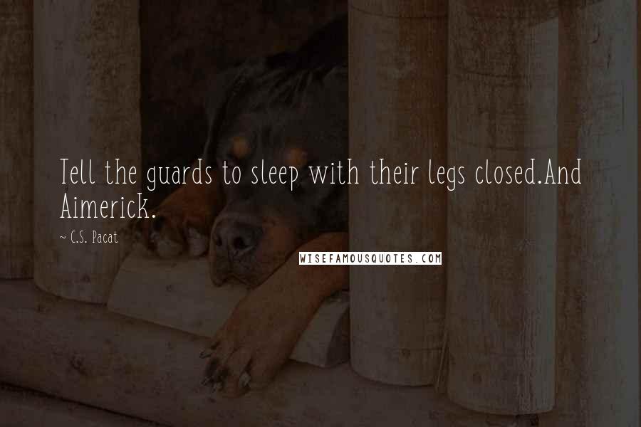 C.S. Pacat Quotes: Tell the guards to sleep with their legs closed.And Aimerick.