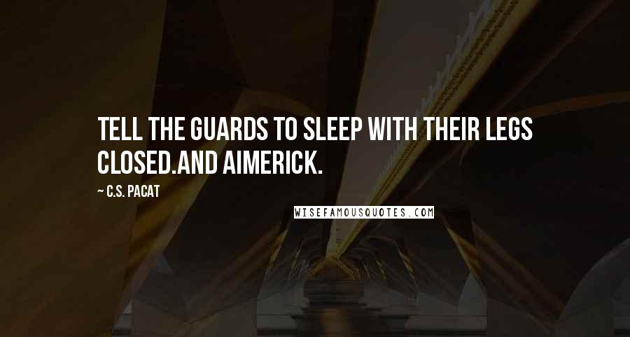 C.S. Pacat Quotes: Tell the guards to sleep with their legs closed.And Aimerick.