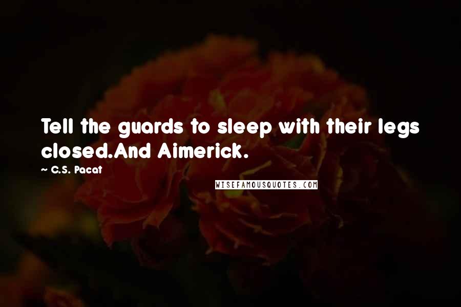 C.S. Pacat Quotes: Tell the guards to sleep with their legs closed.And Aimerick.