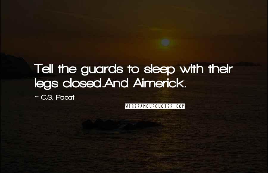 C.S. Pacat Quotes: Tell the guards to sleep with their legs closed.And Aimerick.