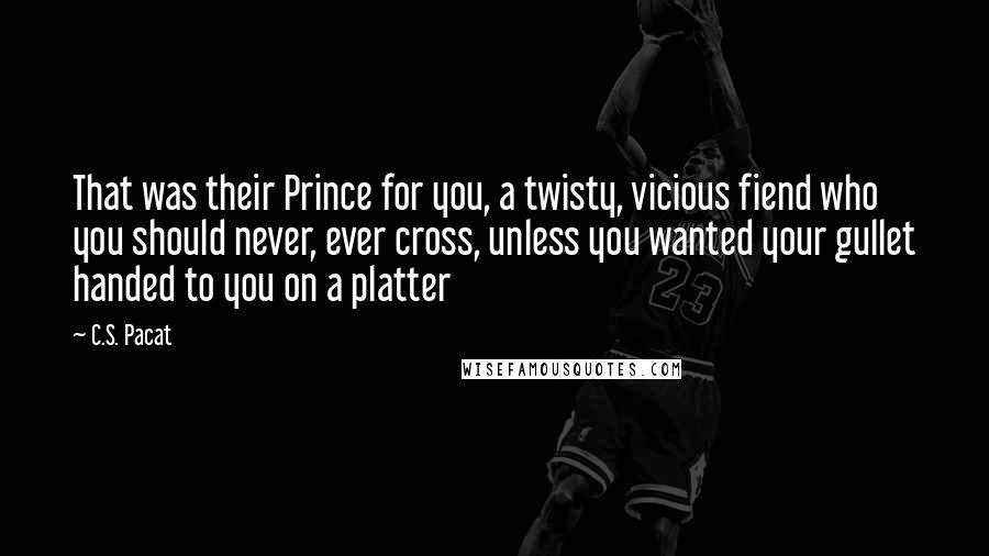 C.S. Pacat Quotes: That was their Prince for you, a twisty, vicious fiend who you should never, ever cross, unless you wanted your gullet handed to you on a platter