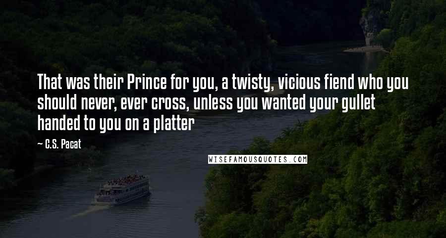 C.S. Pacat Quotes: That was their Prince for you, a twisty, vicious fiend who you should never, ever cross, unless you wanted your gullet handed to you on a platter