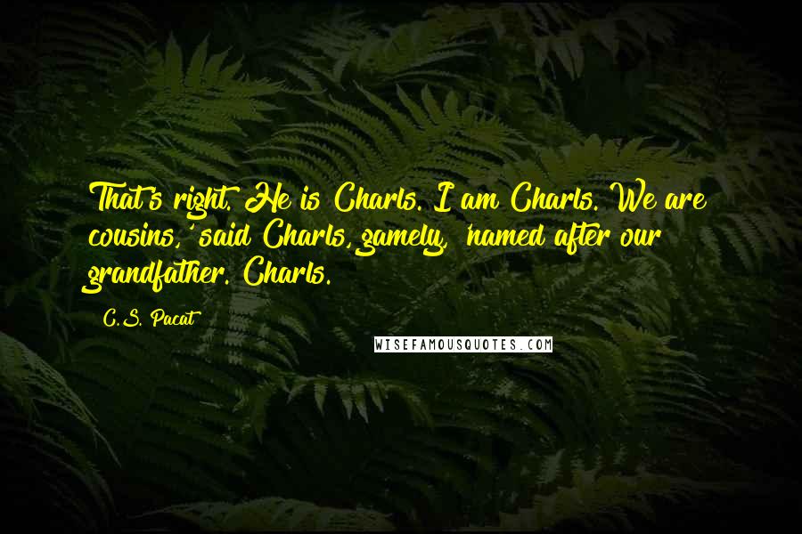 C.S. Pacat Quotes: That's right. He is Charls. I am Charls. We are cousins,' said Charls, gamely, 'named after our grandfather. Charls.