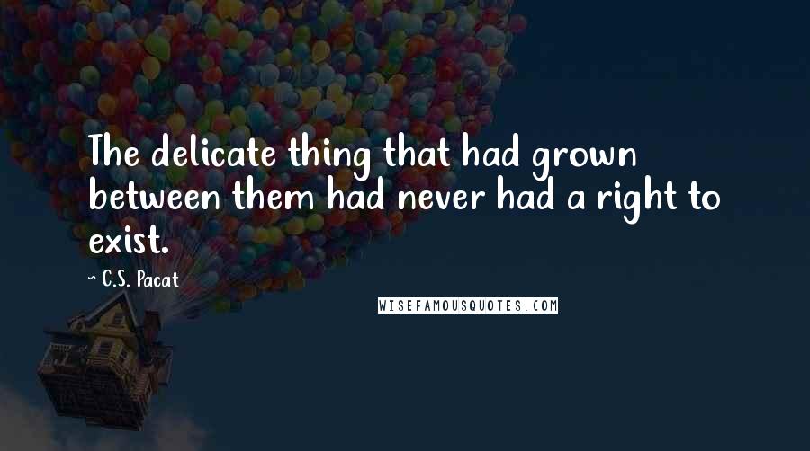 C.S. Pacat Quotes: The delicate thing that had grown between them had never had a right to exist.