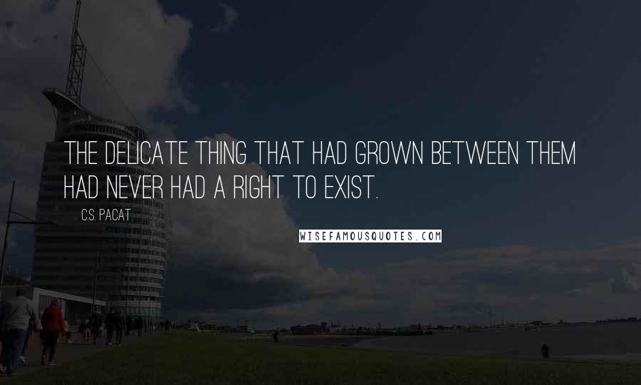 C.S. Pacat Quotes: The delicate thing that had grown between them had never had a right to exist.