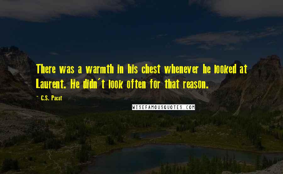 C.S. Pacat Quotes: There was a warmth in his chest whenever he looked at Laurent. He didn't look often for that reason.