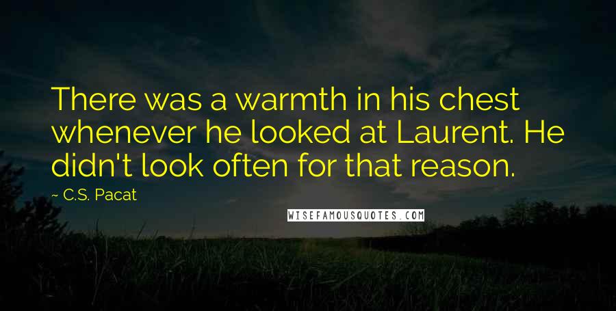 C.S. Pacat Quotes: There was a warmth in his chest whenever he looked at Laurent. He didn't look often for that reason.