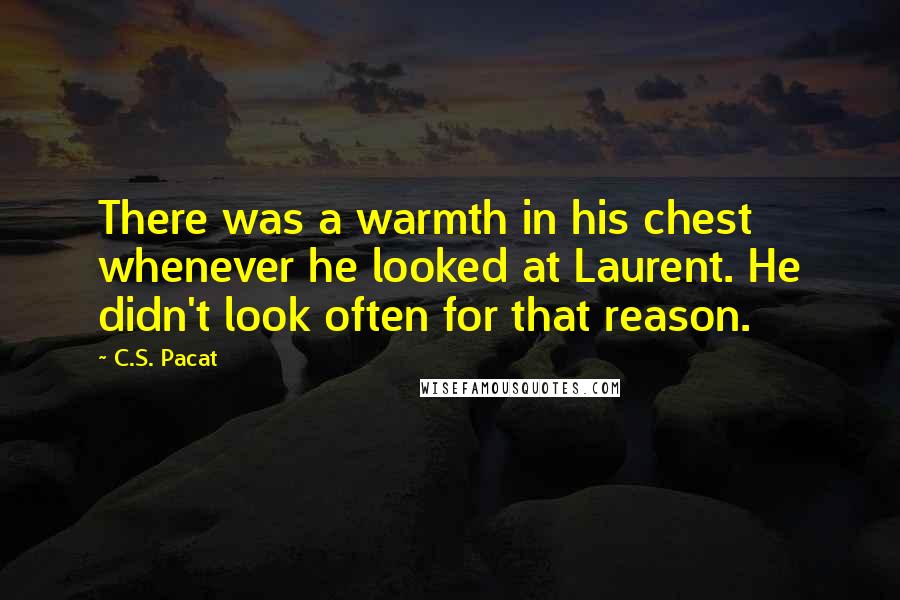 C.S. Pacat Quotes: There was a warmth in his chest whenever he looked at Laurent. He didn't look often for that reason.