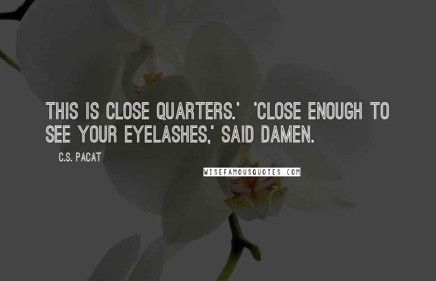 C.S. Pacat Quotes: This is close quarters.' 'Close enough to see your eyelashes,' said Damen.
