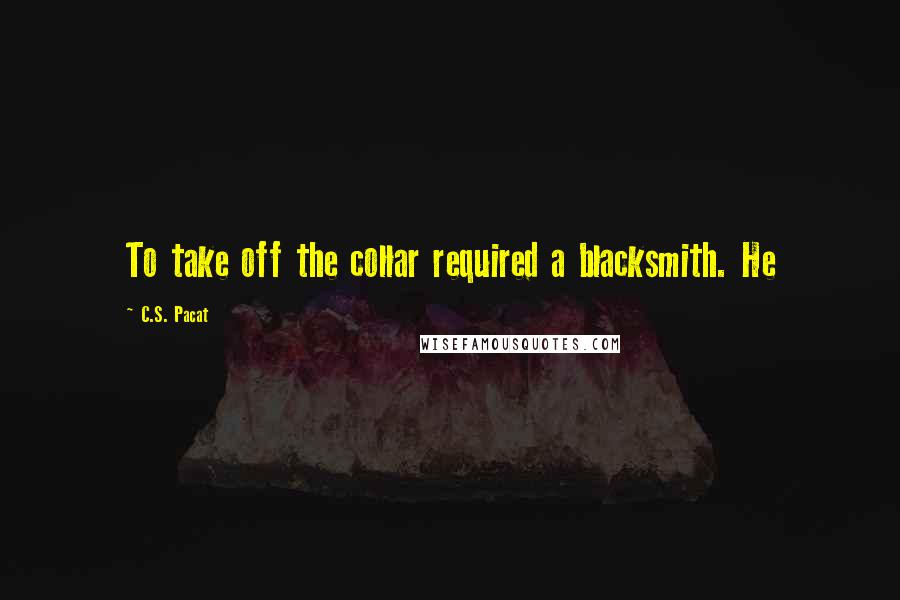 C.S. Pacat Quotes: To take off the collar required a blacksmith. He