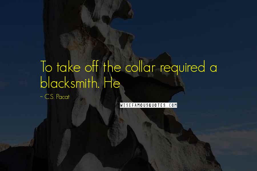 C.S. Pacat Quotes: To take off the collar required a blacksmith. He