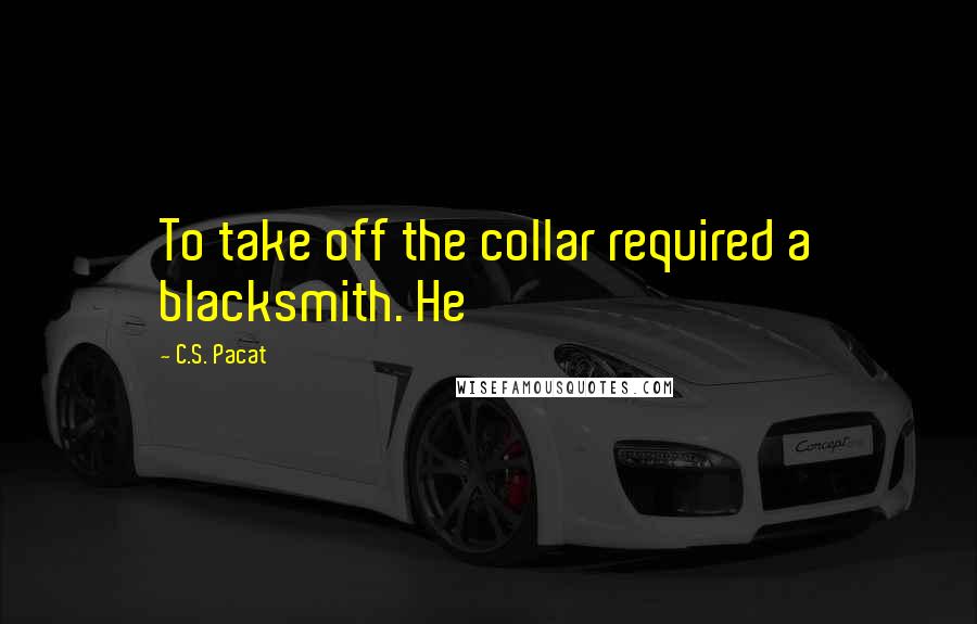 C.S. Pacat Quotes: To take off the collar required a blacksmith. He