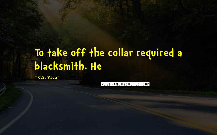 C.S. Pacat Quotes: To take off the collar required a blacksmith. He