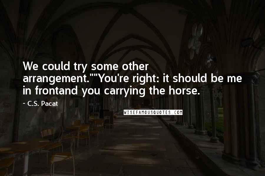 C.S. Pacat Quotes: We could try some other arrangement.""You're right: it should be me in frontand you carrying the horse.
