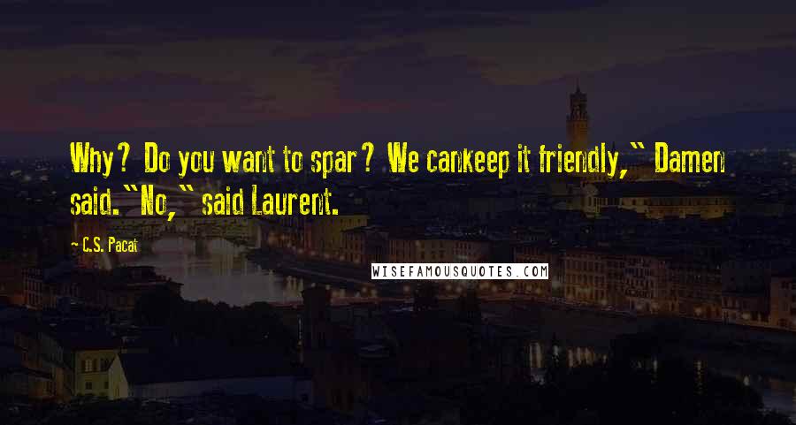 C.S. Pacat Quotes: Why? Do you want to spar? We cankeep it friendly," Damen said."No," said Laurent.
