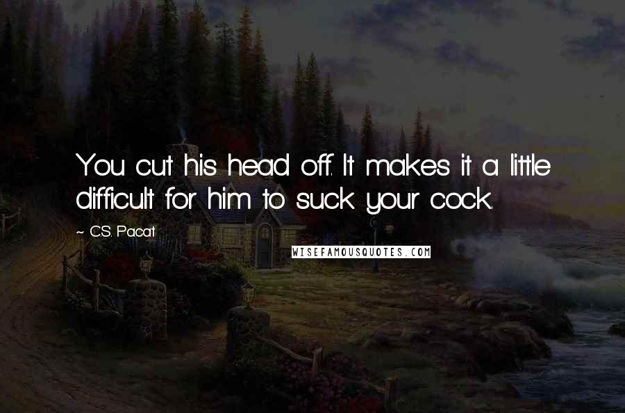 C.S. Pacat Quotes: You cut his head off. It makes it a little difficult for him to suck your cock.