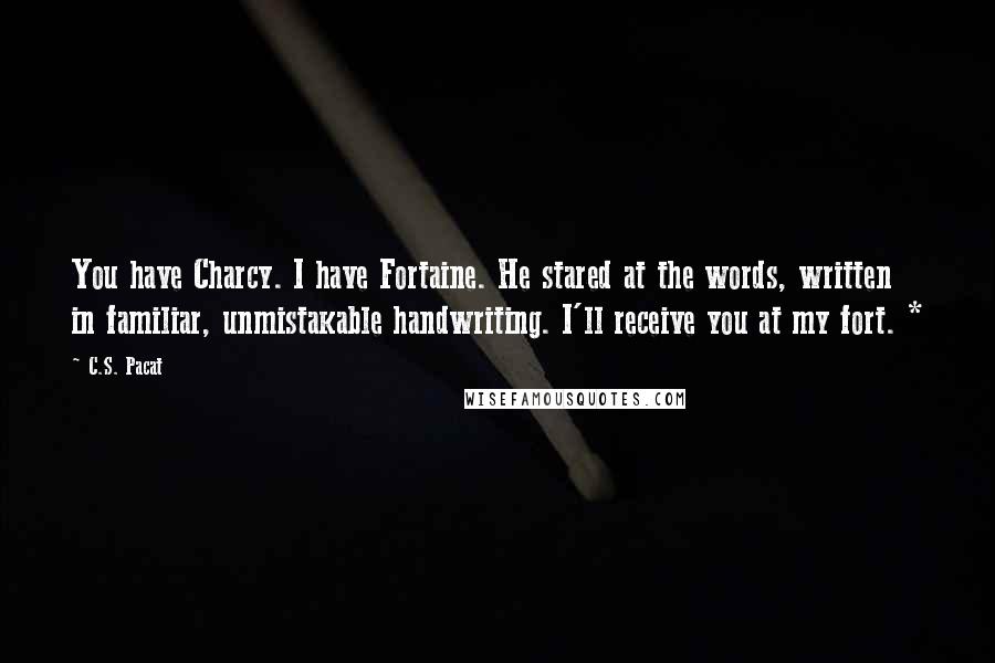 C.S. Pacat Quotes: You have Charcy. I have Fortaine. He stared at the words, written in familiar, unmistakable handwriting. I'll receive you at my fort. *