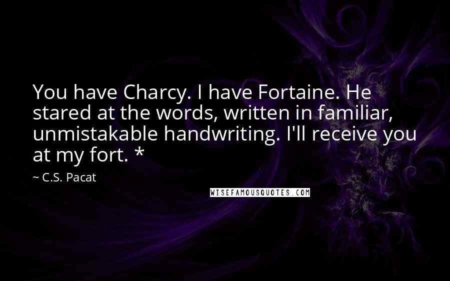 C.S. Pacat Quotes: You have Charcy. I have Fortaine. He stared at the words, written in familiar, unmistakable handwriting. I'll receive you at my fort. *