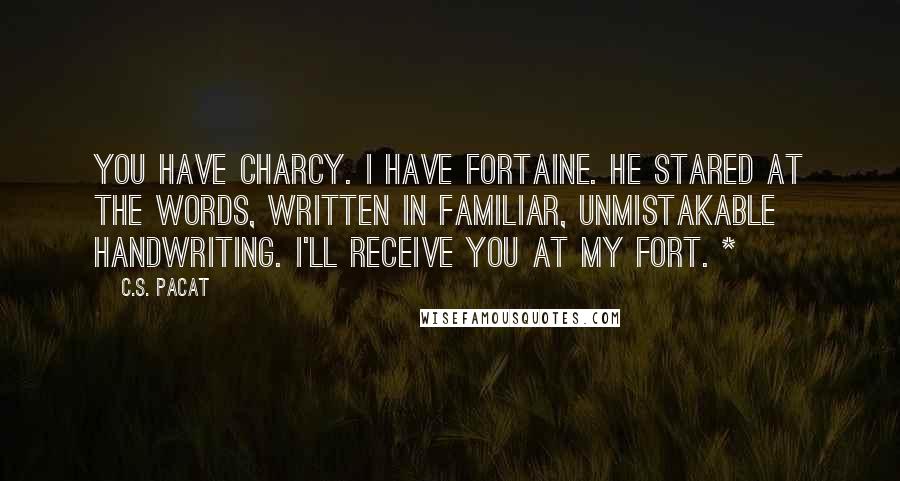 C.S. Pacat Quotes: You have Charcy. I have Fortaine. He stared at the words, written in familiar, unmistakable handwriting. I'll receive you at my fort. *