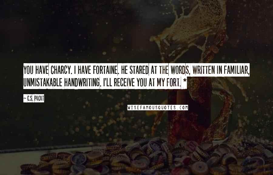 C.S. Pacat Quotes: You have Charcy. I have Fortaine. He stared at the words, written in familiar, unmistakable handwriting. I'll receive you at my fort. *