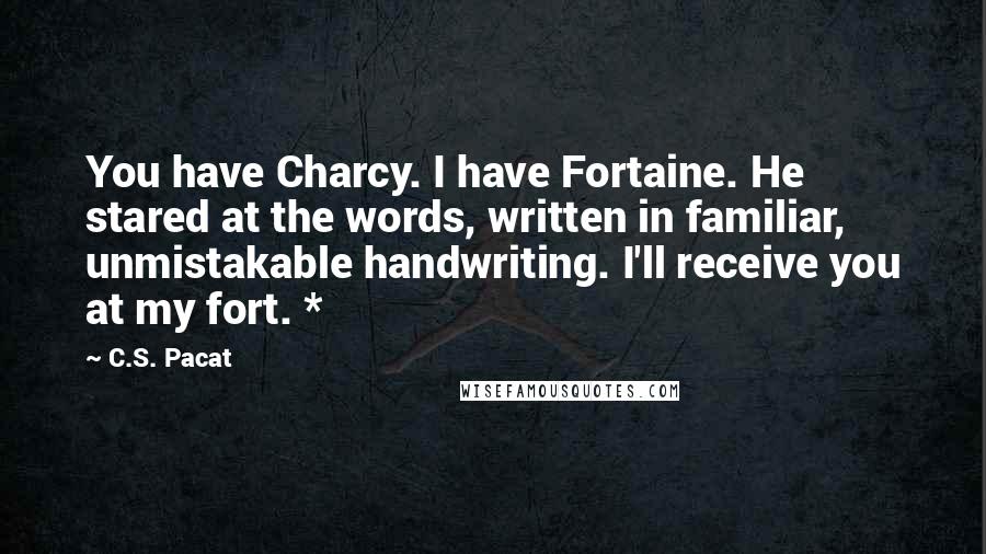 C.S. Pacat Quotes: You have Charcy. I have Fortaine. He stared at the words, written in familiar, unmistakable handwriting. I'll receive you at my fort. *