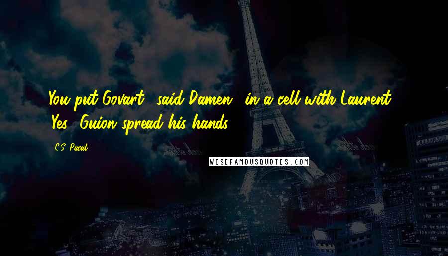 C.S. Pacat Quotes: You put Govart,' said Damen, 'in a cell with Laurent?' 'Yes.' Guion spread his hands.