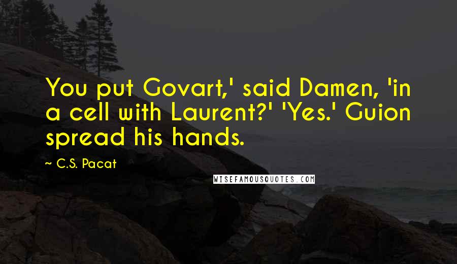 C.S. Pacat Quotes: You put Govart,' said Damen, 'in a cell with Laurent?' 'Yes.' Guion spread his hands.